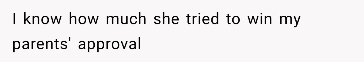I know how much she tried to win my parents' approval