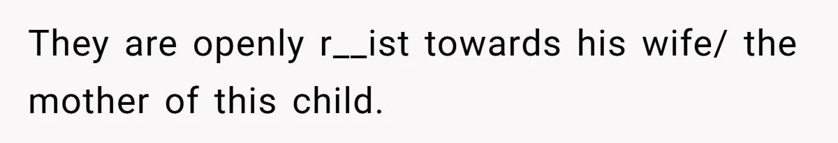They are openly r__ist towards his wife/ the mother of this child.