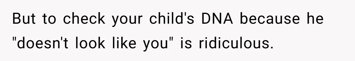 But to check your child's DNA because he "doesn't look like you" is ridiculous.