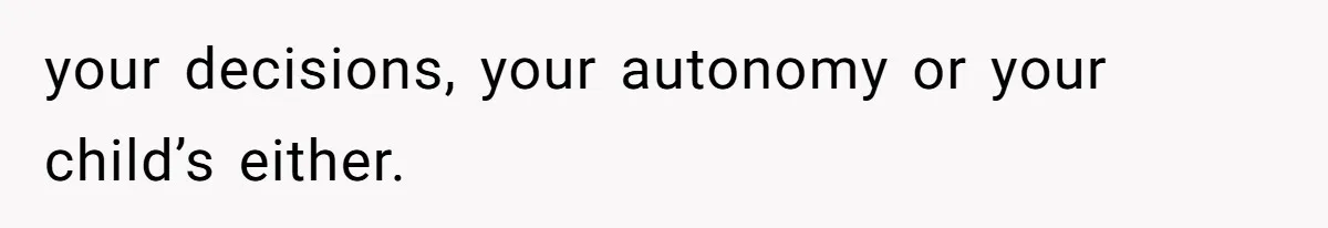 your decisions, your autonomy or your child’s either.