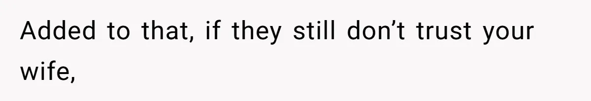 Added to that, if they still don’t trust your wife,