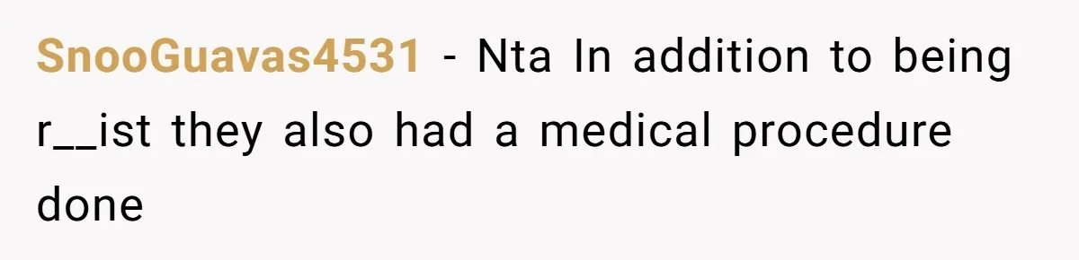 SnooGuavas4531 − Nta In addition to being r__ist they also had a medical procedure done