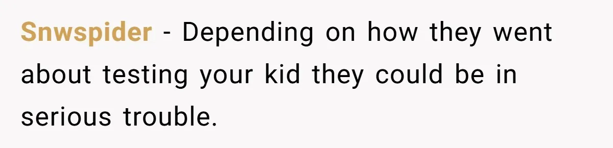 Snwspider − Depending on how they went about testing your kid they could be in serious trouble.