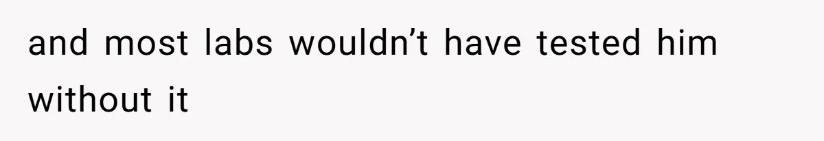 and most labs wouldn’t have tested him without it