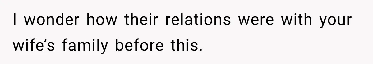I wonder how their relations were with your wife’s family before this.