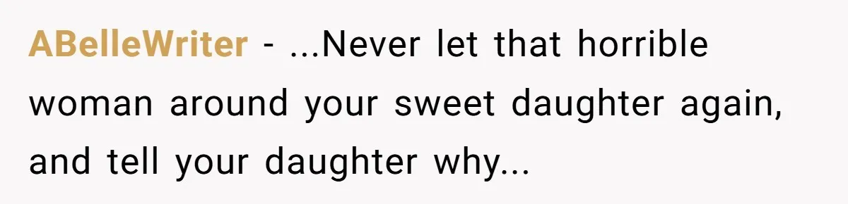 ABelleWriter − ...Never let that horrible woman around your sweet daughter again, and tell your daughter why...