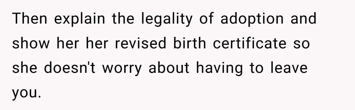 Then explain the legality of adoption and show her her revised birth certificate so she doesn't worry about having to leave you.