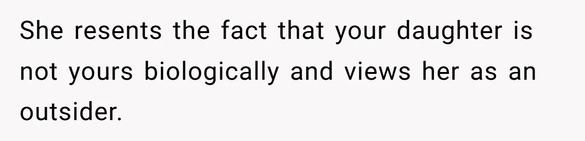She resents the fact that your daughter is not yours biologically and views her as an outsider.