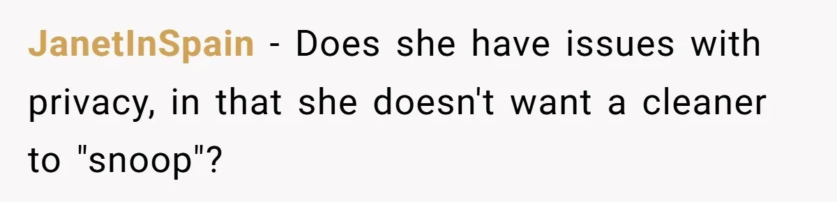 JanetInSpain − Does she have issues with privacy, in that she doesn't want a cleaner to "snoop"?