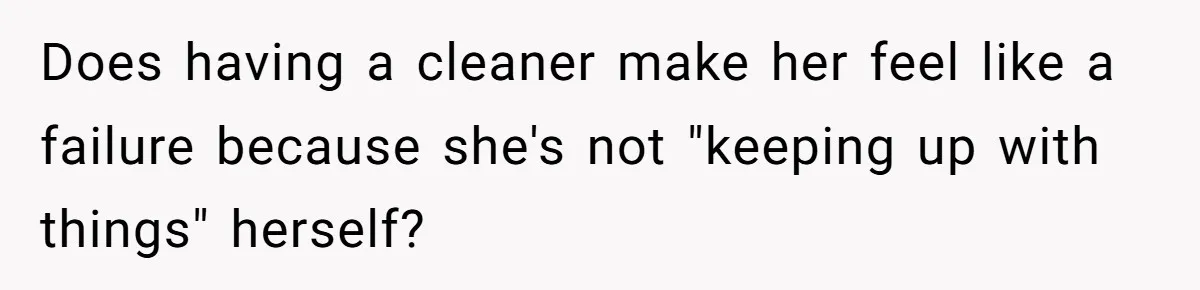 Does having a cleaner make her feel like a failure because she's not "keeping up with things" herself?