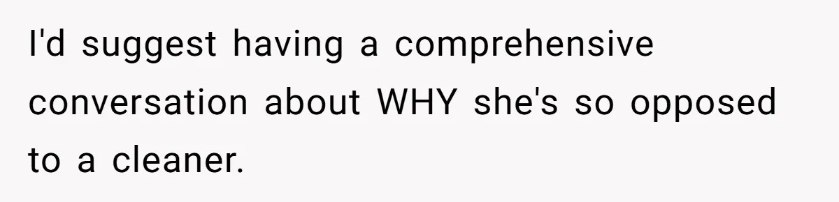 I'd suggest having a comprehensive conversation about WHY she's so opposed to a cleaner.