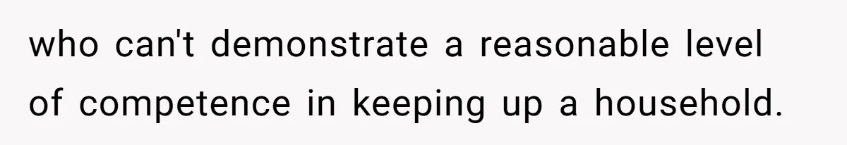 who can't demonstrate a reasonable level of competence in keeping up a household.