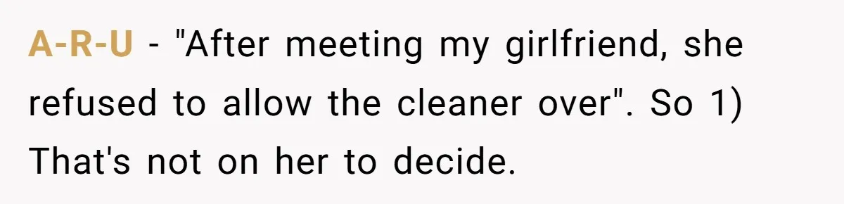 A-R-U − "After meeting my girlfriend, she refused to allow the cleaner over". So 1) That's not on her to decide.
