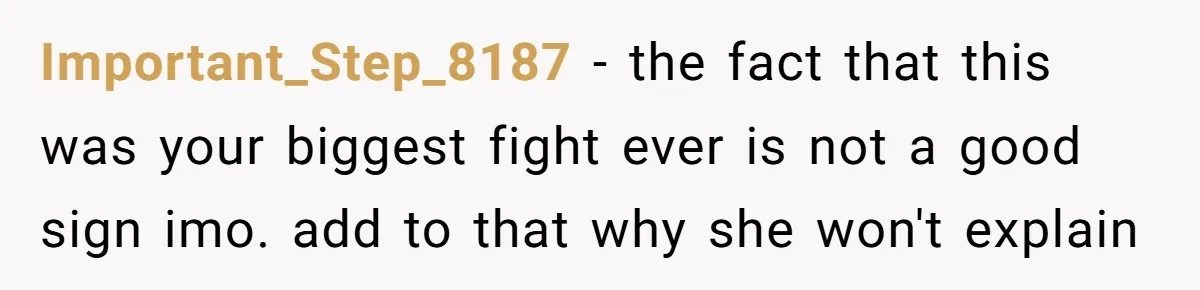 Important_Step_8187 − the fact that this was your biggest fight ever is not a good sign imo. add to that why she won't explain