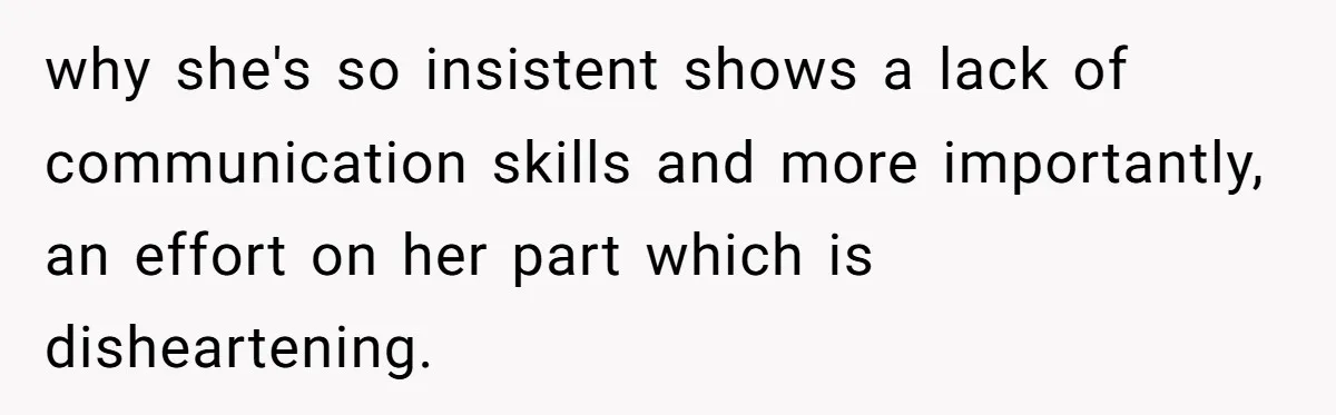 why she's so insistent shows a lack of communication skills and more importantly, an effort on her part which is disheartening.