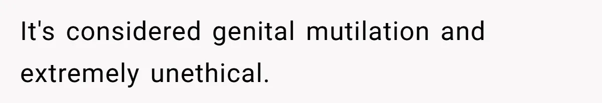 It's considered genital mutilation and extremely unethical.