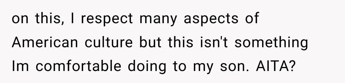on this, I respect many aspects of American culture but this isn't something Im comfortable doing to my son. AITA?
