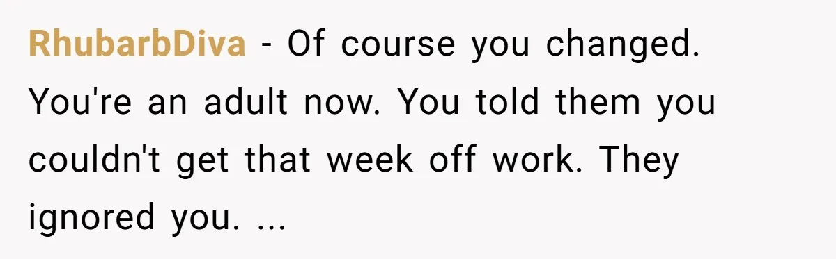 RhubarbDiva − Of course you changed. You're an adult now. You told them you couldn't get that week off work. They ignored you. ...