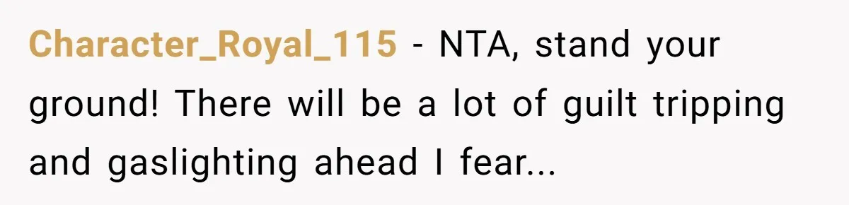 Character_Royal_115 − NTA, stand your ground! There will be a lot of guilt tripping and gaslighting ahead I fear...