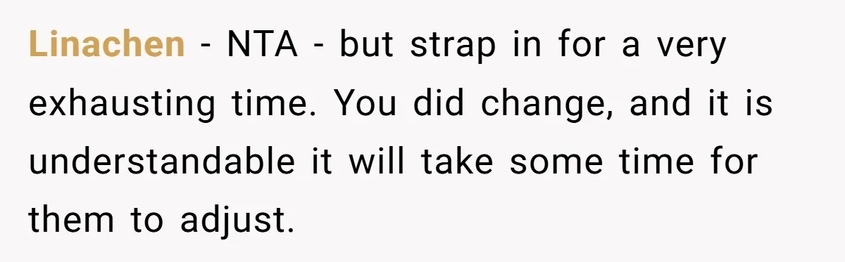 Linachen − NTA - but strap in for a very exhausting time. You did change, and it is understandable it will take some time for them to adjust.