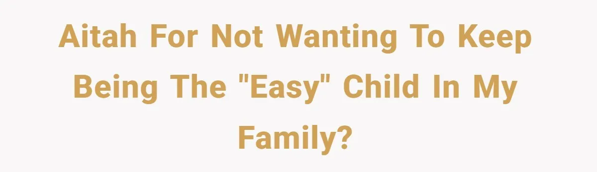 AITAH for not wanting to keep being the "easy" child in my family?