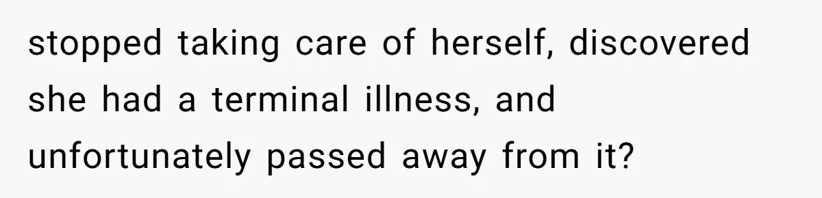 Man Blocks His Father From Seeing His Dying Wife After He Left Her For Another Woman stopped taking care of herself, discovered she had a terminal illness, and unfortunately passed away from it?