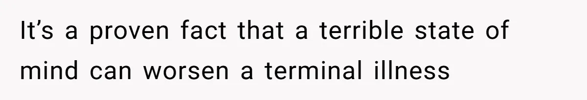 Man Blocks His Father From Seeing His Dying Wife After He Left Her For Another Woman It’s a proven fact that a terrible state of mind can worsen a terminal illness