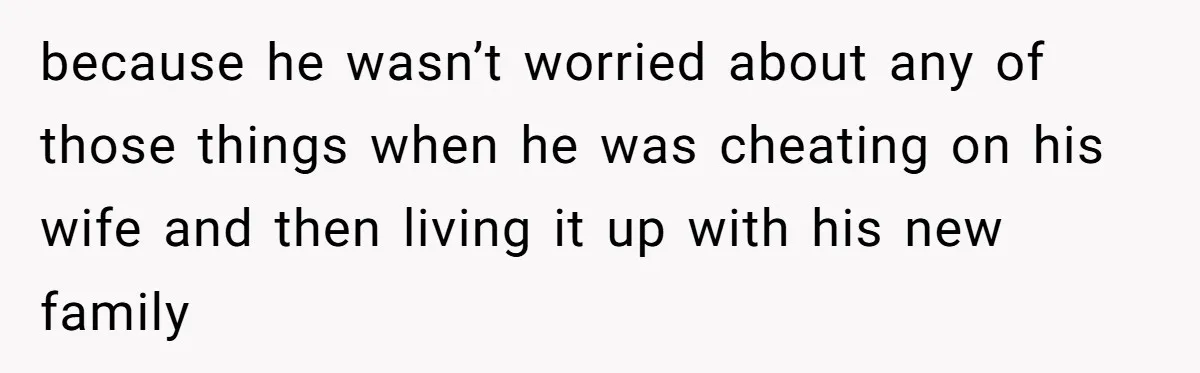 Man Blocks His Father From Seeing His Dying Wife After He Left Her For Another Woman because he wasn’t worried about any of those things when he was cheating on his wife and then living it up with his new family