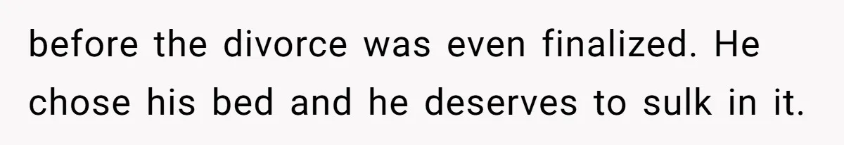 Man Blocks His Father From Seeing His Dying Wife After He Left Her For Another Woman before the divorce was even finalized. He chose his bed and he deserves to sulk in it.