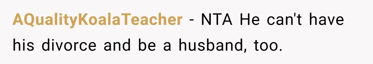 Man Blocks His Father From Seeing His Dying Wife After He Left Her For Another Woman AQualityKoalaTeacher − NTA He can't have his divorce and be a husband, too.