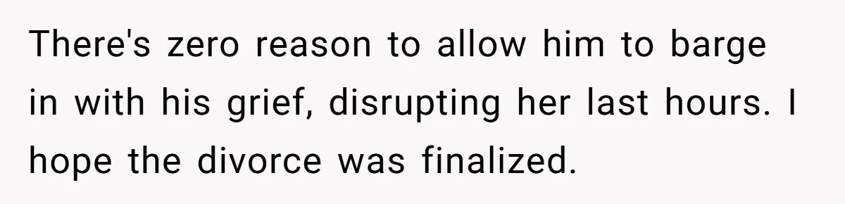 Man Blocks His Father From Seeing His Dying Wife After He Left Her For Another Woman There's zero reason to allow him to barge in with his grief, disrupting her last hours. I hope the divorce was finalized.
