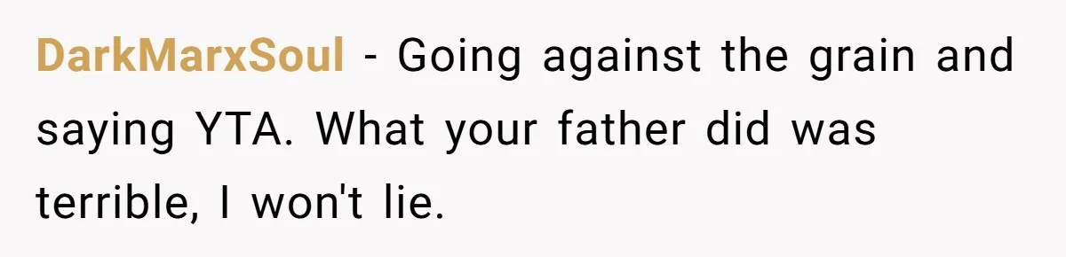 Man Blocks His Father From Seeing His Dying Wife After He Left Her For Another Woman DarkMarxSoul − Going against the grain and saying YTA. What your father did was terrible, I won't lie.