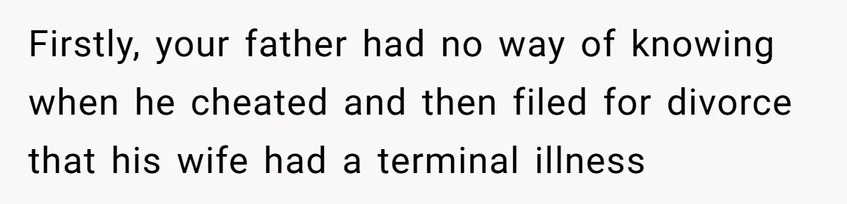 Man Blocks His Father From Seeing His Dying Wife After He Left Her For Another Woman Firstly, your father had no way of knowing when he cheated and then filed for divorce that his wife had a terminal illness