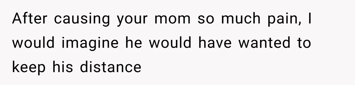 Man Blocks His Father From Seeing His Dying Wife After He Left Her For Another Woman After causing your mom so much pain, I would imagine he would have wanted to keep his distance