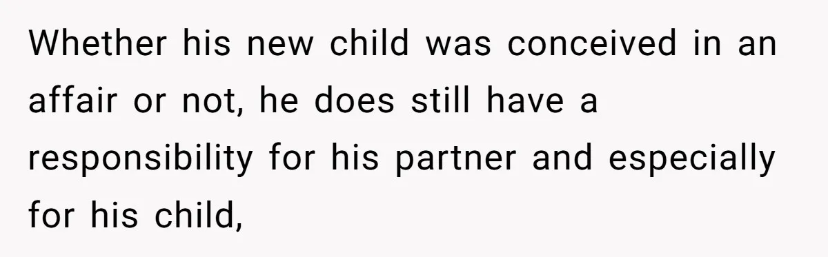 Man Blocks His Father From Seeing His Dying Wife After He Left Her For Another Woman Whether his new child was conceived in an affair or not, he does still have a responsibility for his partner and especially for his child,