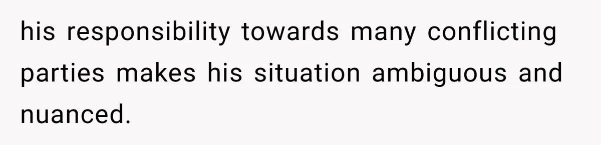 Man Blocks His Father From Seeing His Dying Wife After He Left Her For Another Woman his responsibility towards many conflicting parties makes his situation ambiguous and nuanced.