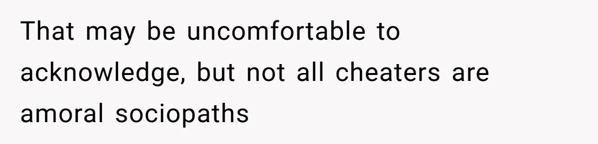 Man Blocks His Father From Seeing His Dying Wife After He Left Her For Another Woman That may be uncomfortable to acknowledge, but not all cheaters are amoral sociopaths