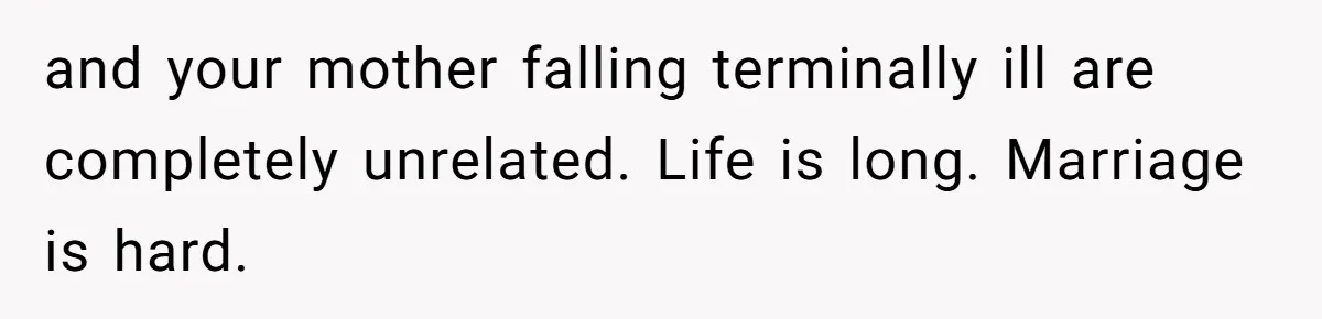 Man Blocks His Father From Seeing His Dying Wife After He Left Her For Another Woman and your mother falling terminally ill are completely unrelated. Life is long. Marriage is hard.