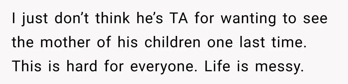 Man Blocks His Father From Seeing His Dying Wife After He Left Her For Another Woman I just don’t think he’s TA for wanting to see the mother of his children one last time. This is hard for everyone. Life is messy.