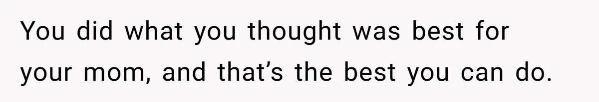 Man Blocks His Father From Seeing His Dying Wife After He Left Her For Another Woman You did what you thought was best for your mom, and that’s the best you can do.