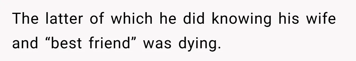 Man Blocks His Father From Seeing His Dying Wife After He Left Her For Another Woman The latter of which he did knowing his wife and “best friend” was dying.