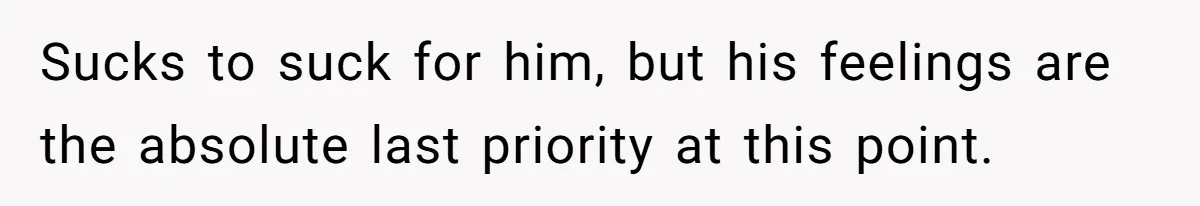 Man Blocks His Father From Seeing His Dying Wife After He Left Her For Another Woman Sucks to suck for him, but his feelings are the absolute last priority at this point.