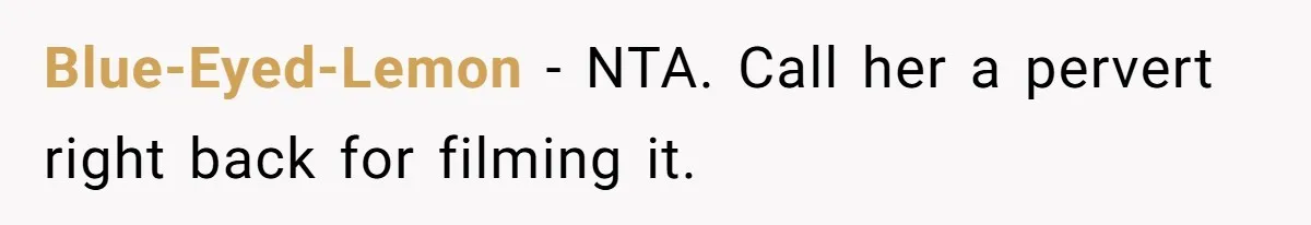 Blue-Eyed-Lemon − NTA. Call her a pervert right back for filming it.