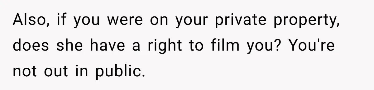 Also, if you were on your private property, does she have a right to film you? You're not out in public.