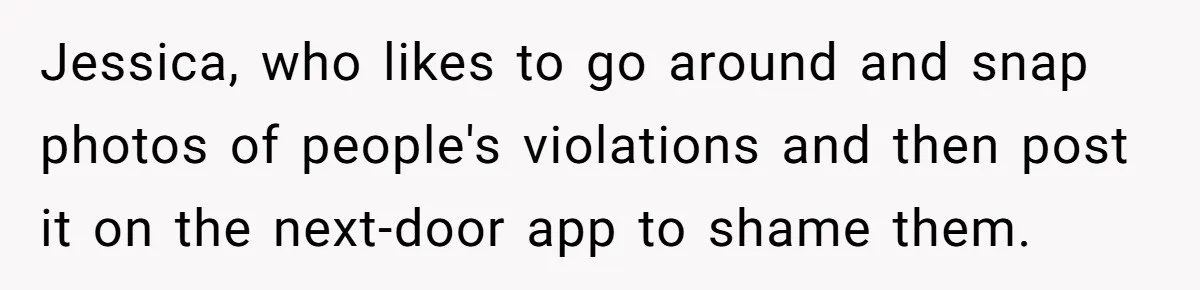 Jessica, who likes to go around and snap photos of people's violations and then post it on the next-door app to shame them.