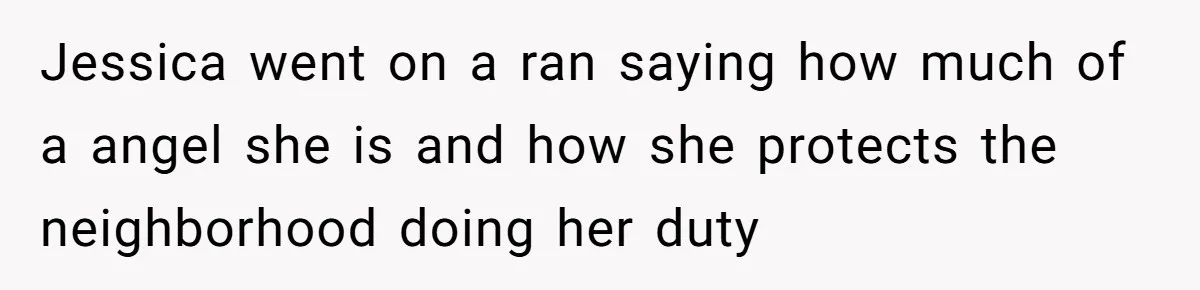 Jessica went on a ran saying how much of a angel she is and how she protects the neighborhood doing her duty