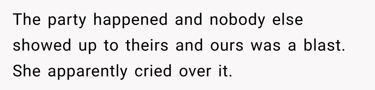 The party happened and nobody else showed up to theirs and ours was a blast. She apparently cried over it.