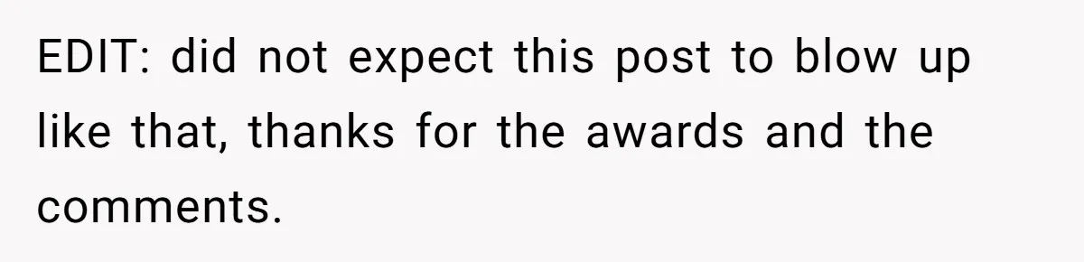 EDIT: did not expect this post to blow up like that, thanks for the awards and the comments.