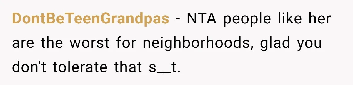 DontBeTeenGrandpas − NTA people like her are the worst for neighborhoods, glad you don't tolerate that s__t.