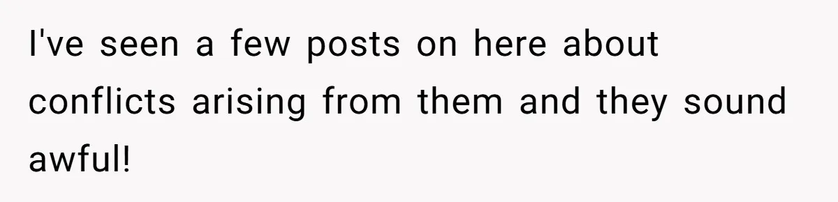 I've seen a few posts on here about conflicts arising from them and they sound awful!